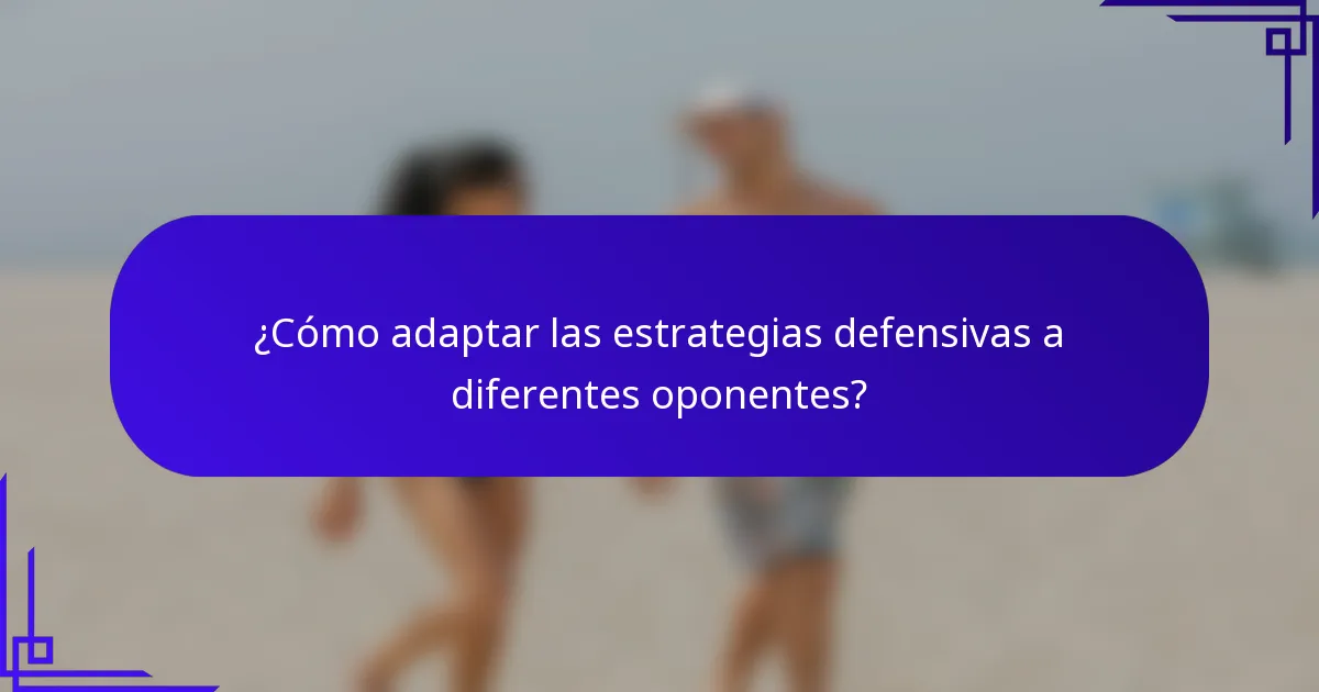 ¿Cómo adaptar las estrategias defensivas a diferentes oponentes?