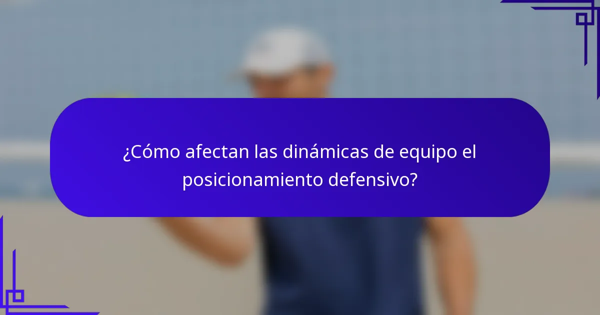 ¿Cómo afectan las dinámicas de equipo el posicionamiento defensivo?