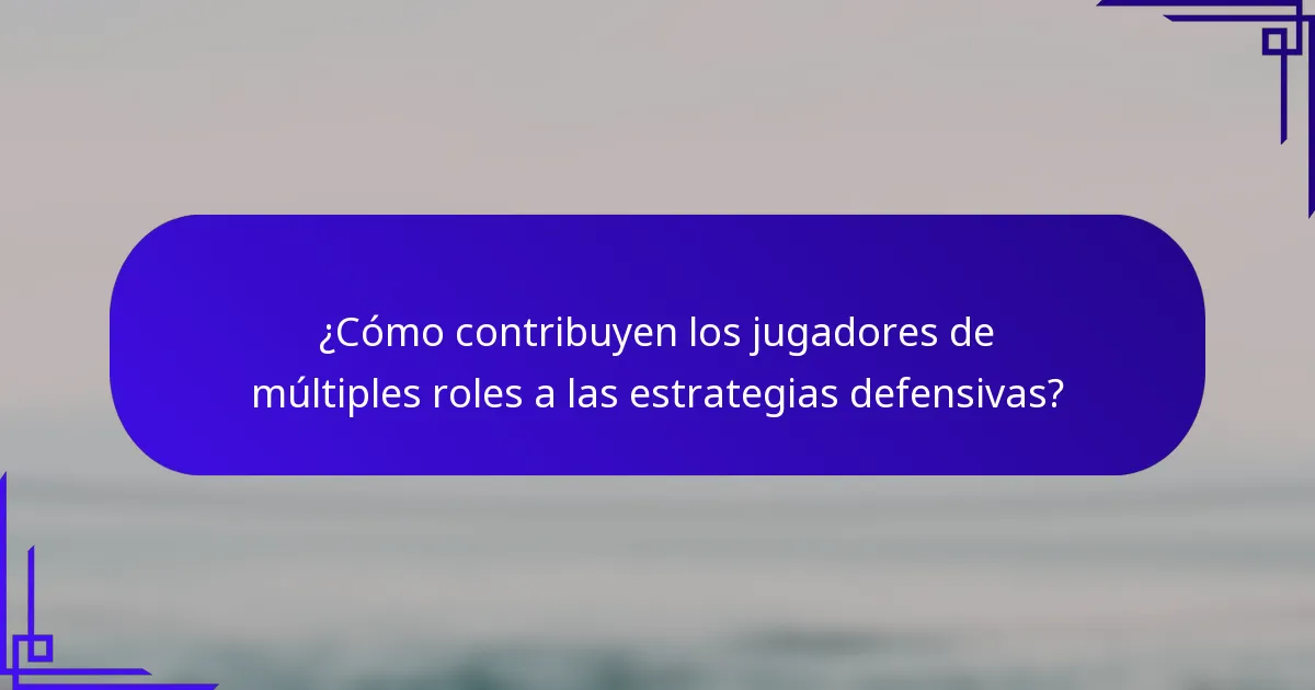 ¿Cómo contribuyen los jugadores de múltiples roles a las estrategias defensivas?