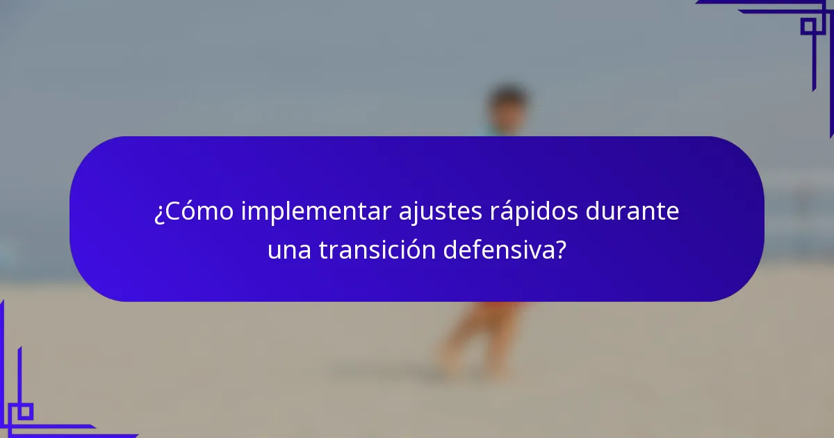 ¿Cómo implementar ajustes rápidos durante una transición defensiva?