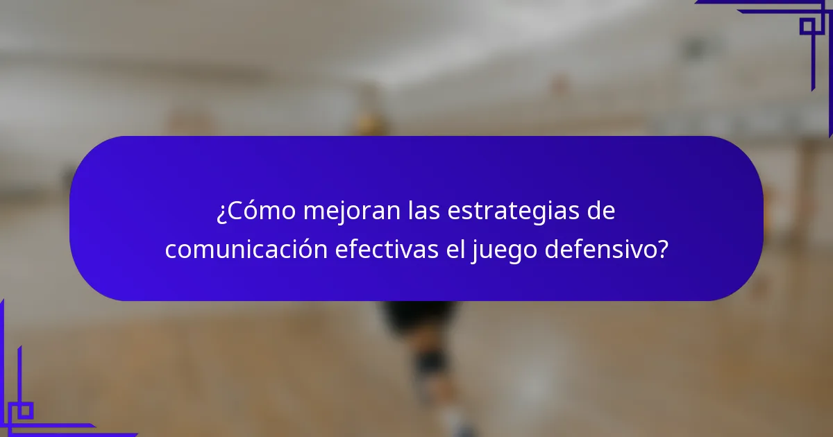 ¿Cómo mejoran las estrategias de comunicación efectivas el juego defensivo?