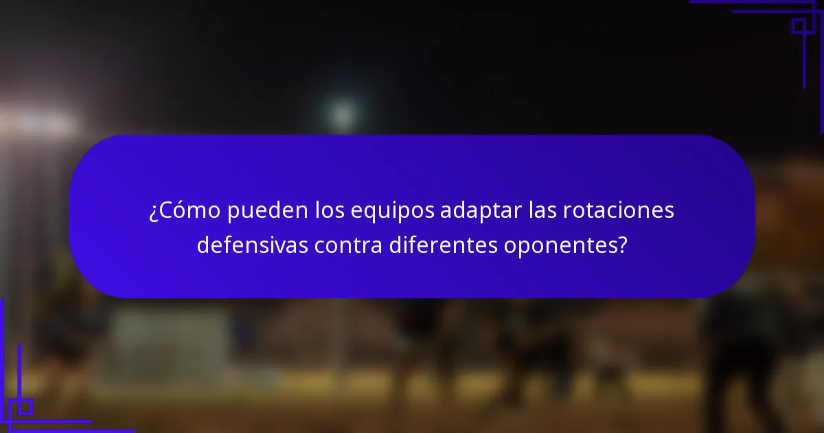 ¿Cómo pueden los equipos adaptar las rotaciones defensivas contra diferentes oponentes?