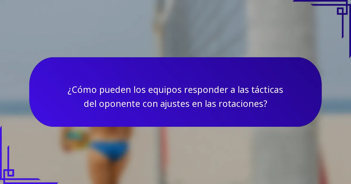 ¿Cómo pueden los equipos responder a las tácticas del oponente con ajustes en las rotaciones?