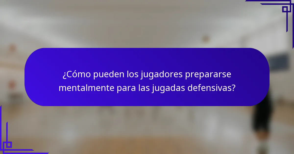 ¿Cómo pueden los jugadores prepararse mentalmente para las jugadas defensivas?