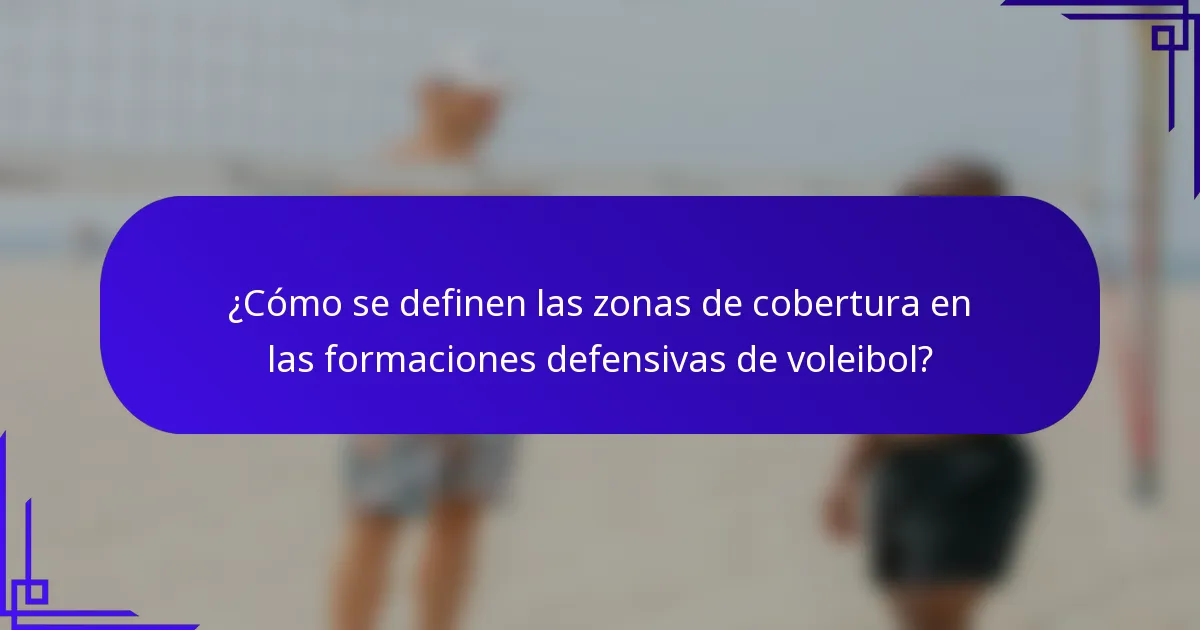 ¿Cómo se definen las zonas de cobertura en las formaciones defensivas de voleibol?