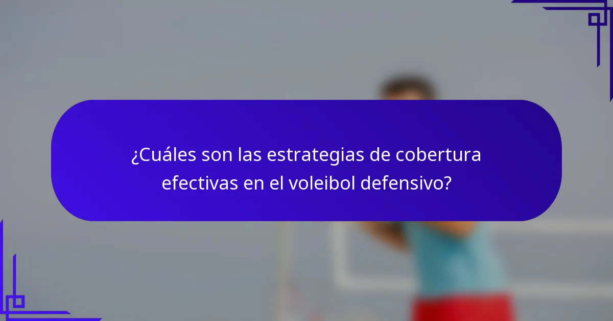 ¿Cuáles son las estrategias de cobertura efectivas en el voleibol defensivo?