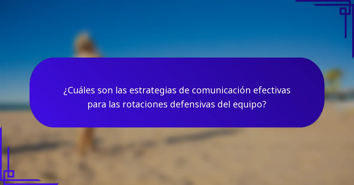 ¿Cuáles son las estrategias de comunicación efectivas para las rotaciones defensivas del equipo?