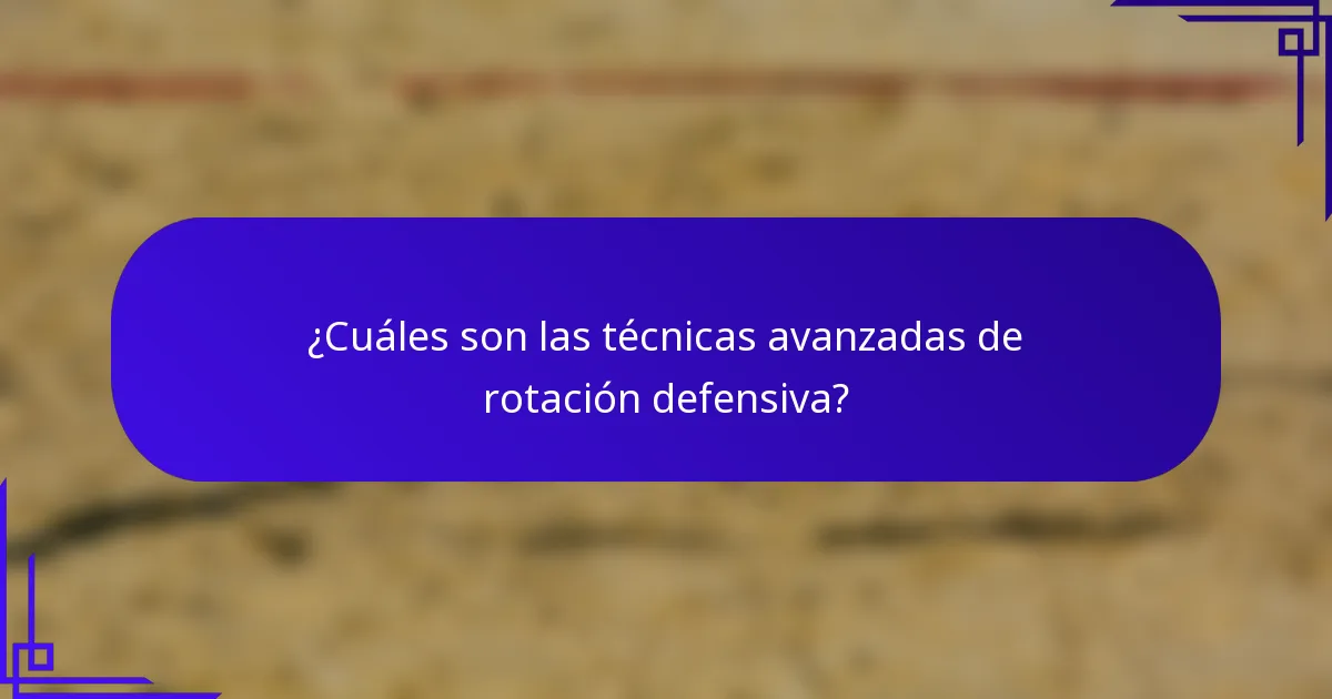 ¿Cuáles son las técnicas avanzadas de rotación defensiva?