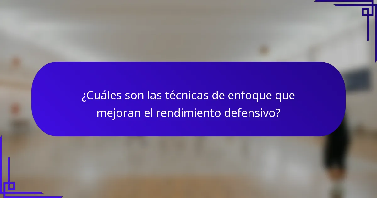¿Cuáles son las técnicas de enfoque que mejoran el rendimiento defensivo?