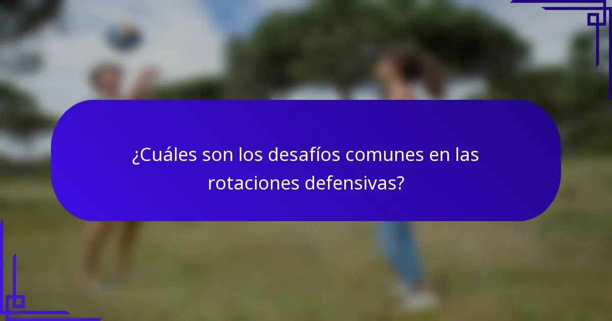 ¿Cuáles son los desafíos comunes en las rotaciones defensivas?