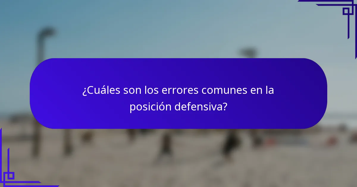 ¿Cuáles son los errores comunes en la posición defensiva?