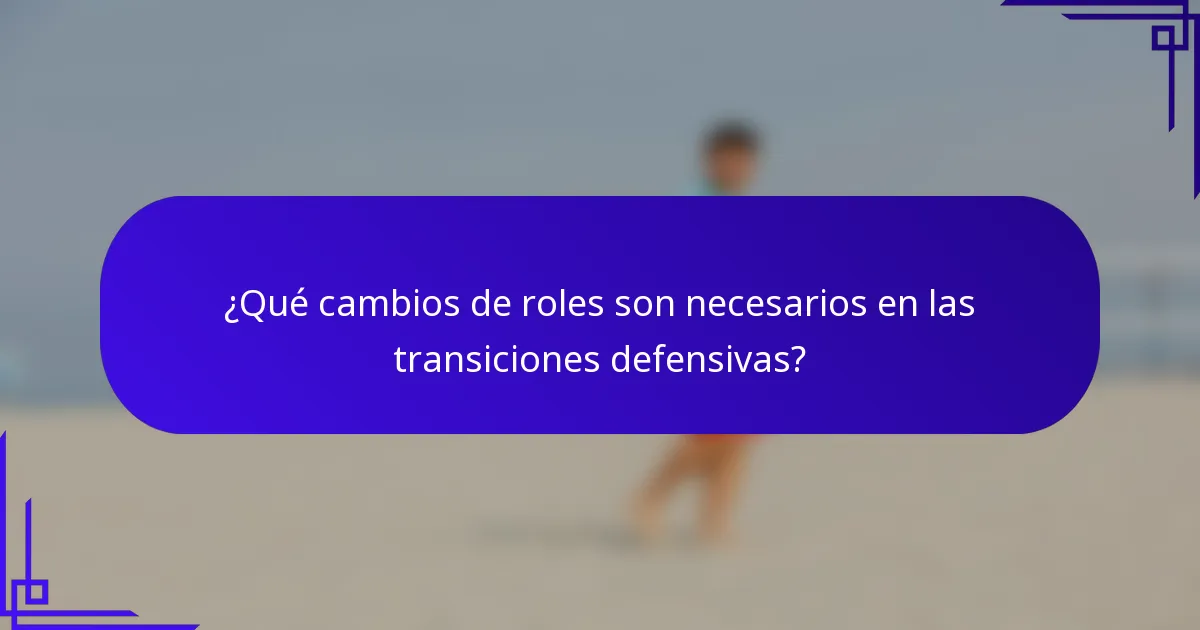 ¿Qué cambios de roles son necesarios en las transiciones defensivas?
