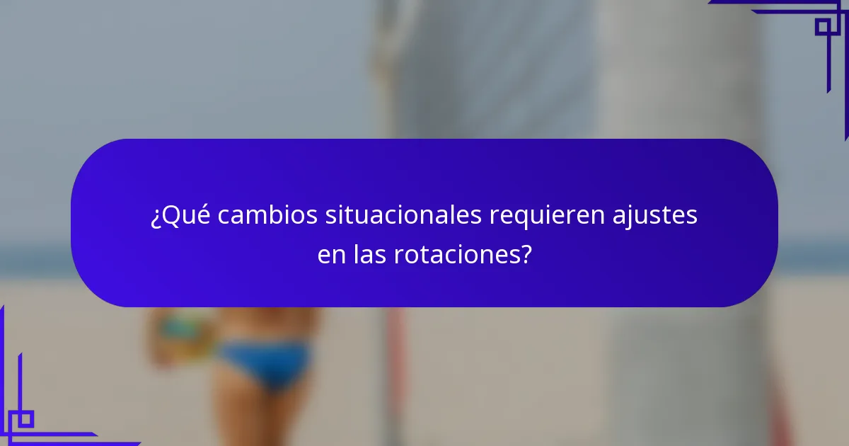 ¿Qué cambios situacionales requieren ajustes en las rotaciones?