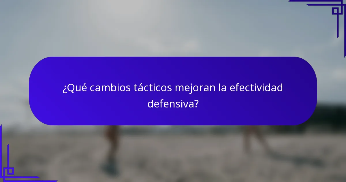 ¿Qué cambios tácticos mejoran la efectividad defensiva?