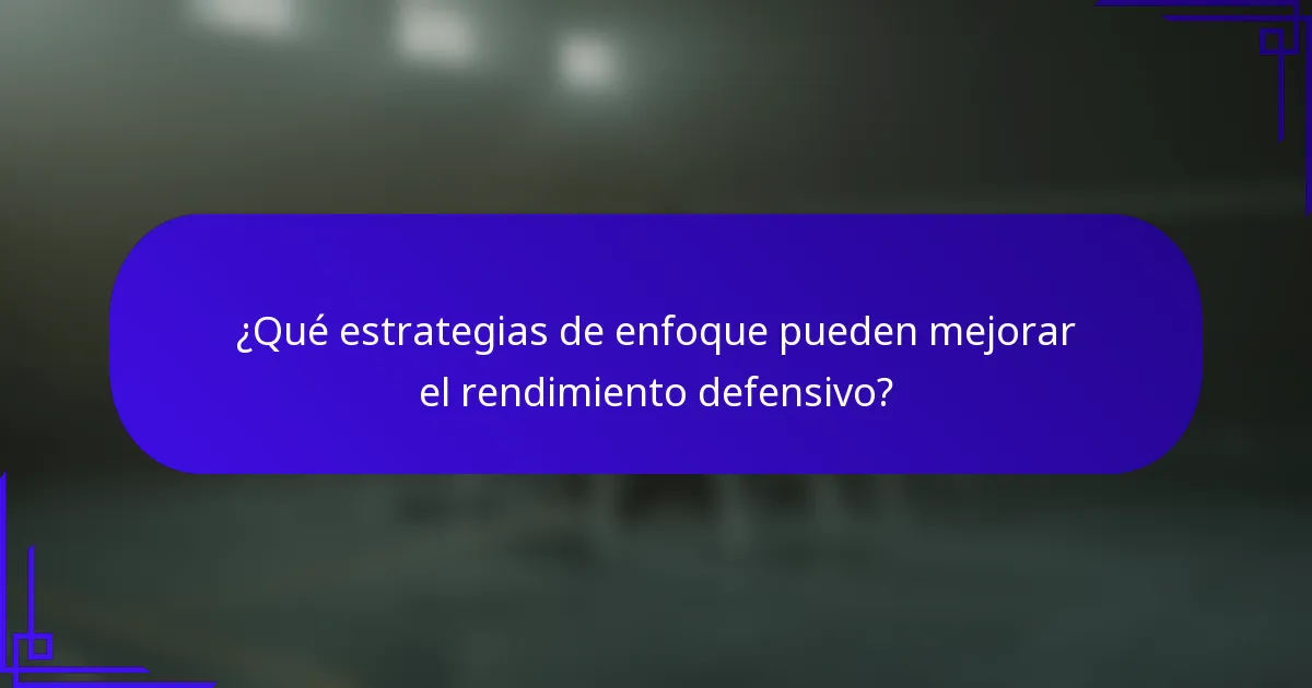 ¿Qué estrategias de enfoque pueden mejorar el rendimiento defensivo?