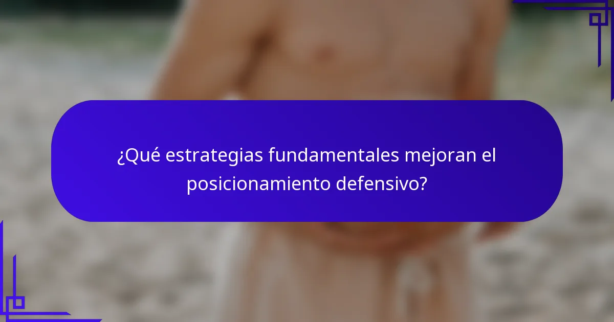 ¿Qué estrategias fundamentales mejoran el posicionamiento defensivo?