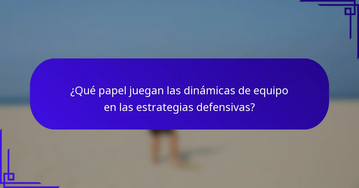 ¿Qué papel juegan las dinámicas de equipo en las estrategias defensivas?