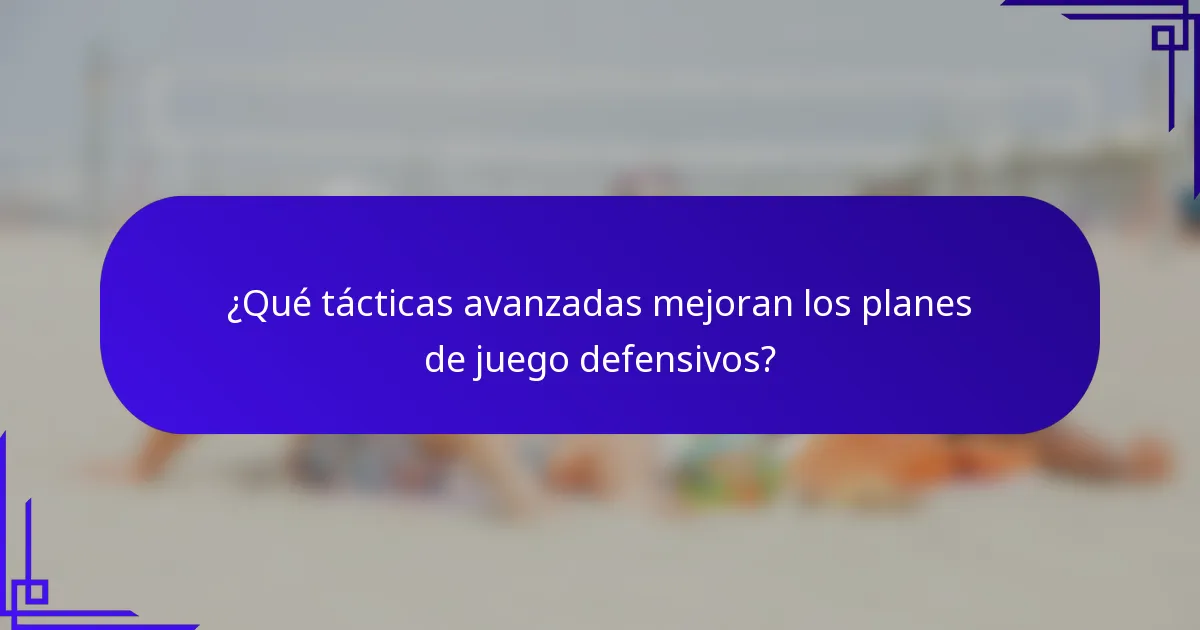 ¿Qué tácticas avanzadas mejoran los planes de juego defensivos?