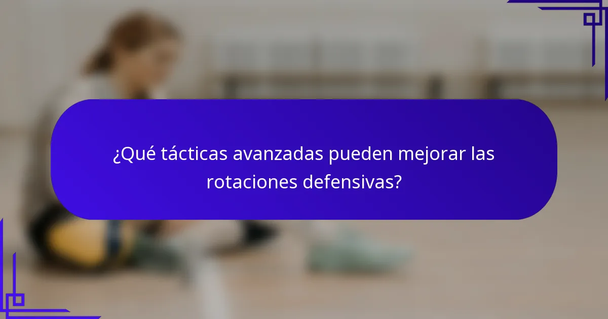 ¿Qué tácticas avanzadas pueden mejorar las rotaciones defensivas?